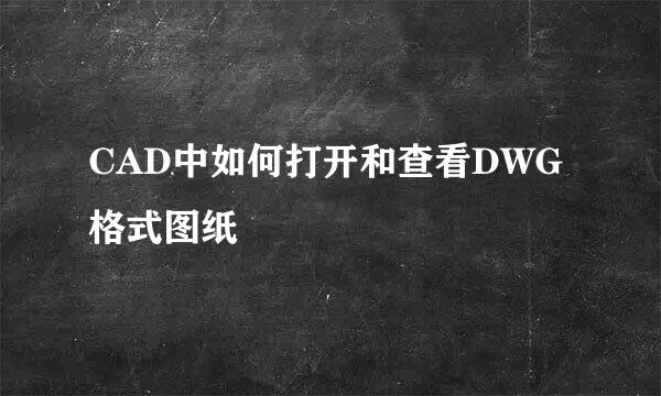 CAD中如何打开和查看DWG格式图纸