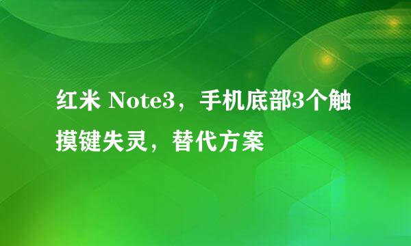 红米 Note3,手机底部3个触摸键失灵,替代方案
