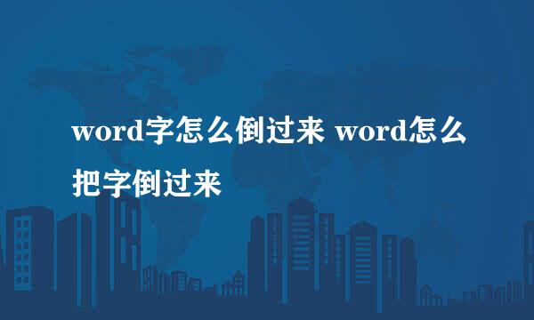 word字怎么倒过来 word怎么把字倒过来