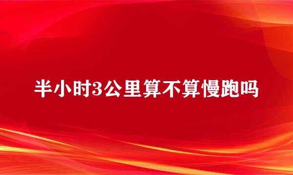 半小时3公里算不算慢跑吗