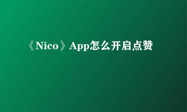 《Nico》App怎么开启点赞