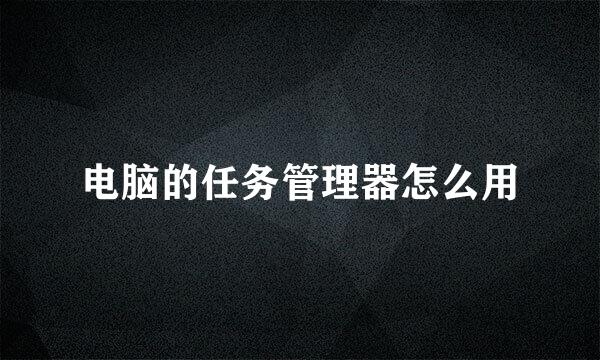 电脑的任务管理器怎么用