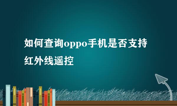 如何查询oppo手机是否支持红外线遥控