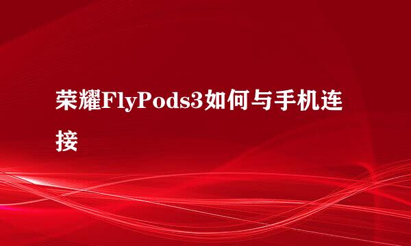 荣耀FlyPods3如何与手机连接