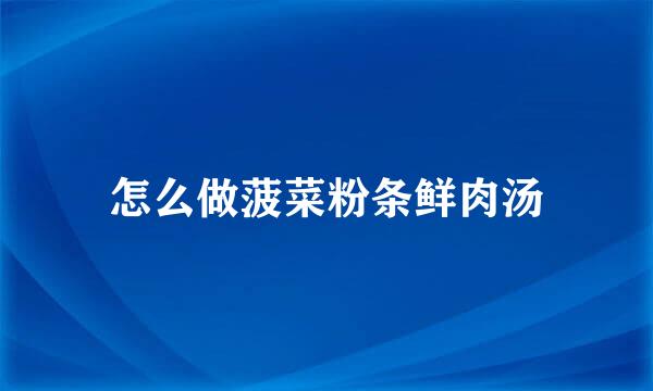 怎么做菠菜粉条鲜肉汤