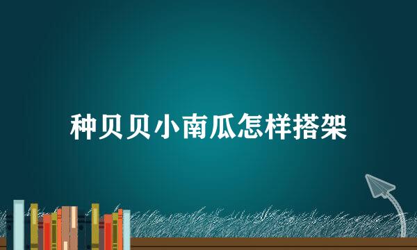 种贝贝小南瓜怎样搭架