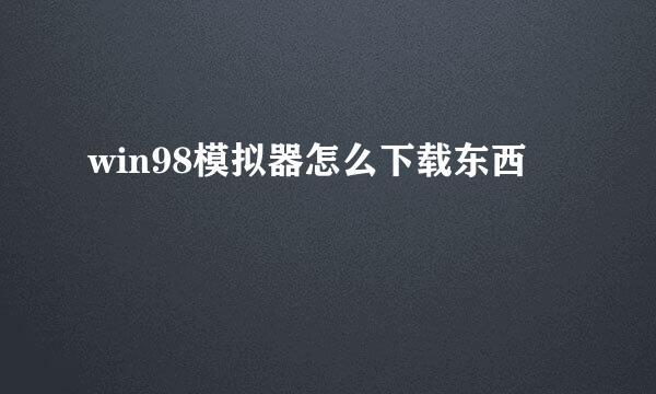 win98模拟器怎么下载东西