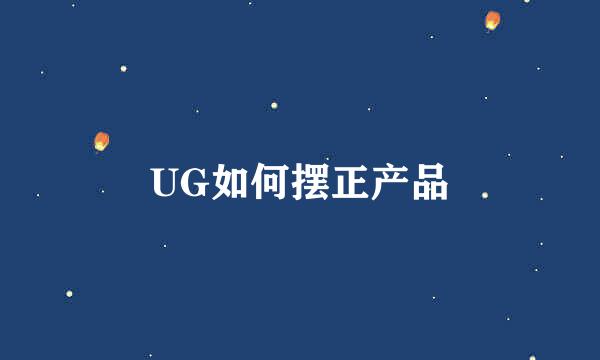 UG如何摆正产品
