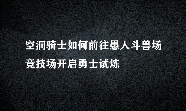 空洞骑士如何前往愚人斗兽场竞技场开启勇士试炼