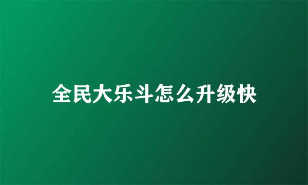全民大乐斗怎么升级快
