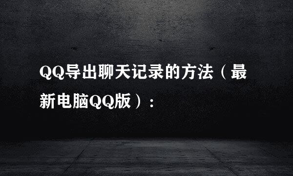 QQ导出聊天记录的方法(最新电脑QQ版):