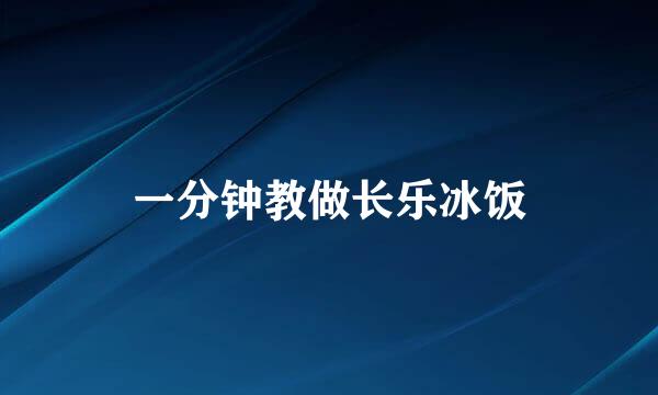 一分钟教做长乐冰饭