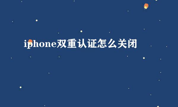 iphone双重认证怎么关闭