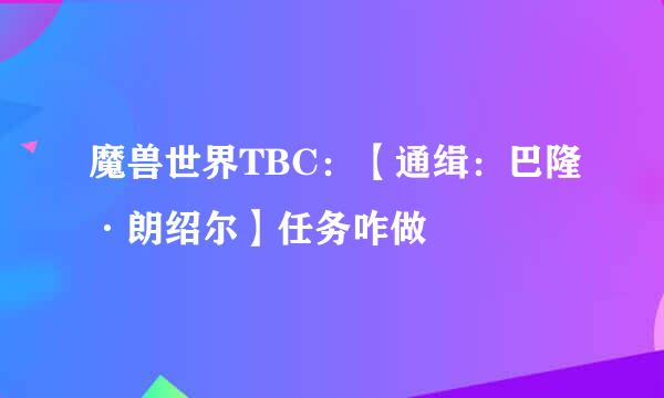 魔兽世界TBC：【通缉：巴隆·朗绍尔】任务咋做
