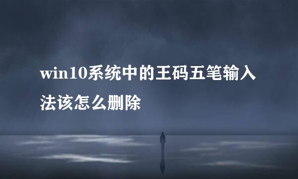 win10系统中的王码五笔输入法该怎么删除