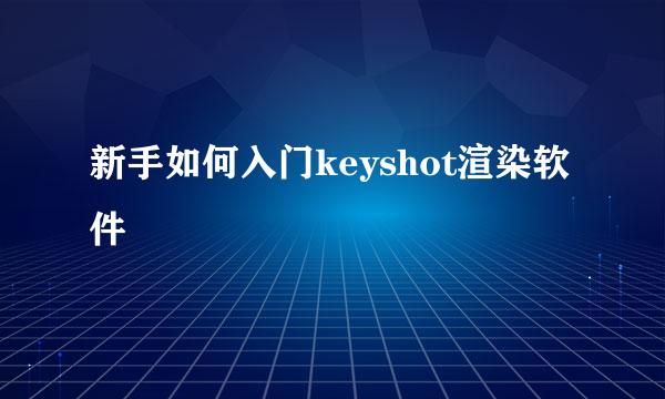 新手如何入门keyshot渲染软件