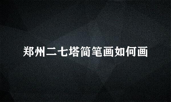 郑州二七塔简笔画如何画