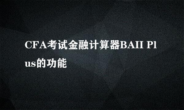 CFA考试金融计算器BAII Plus的功能