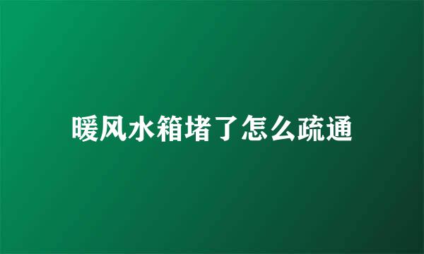 暖风水箱堵了怎么疏通
