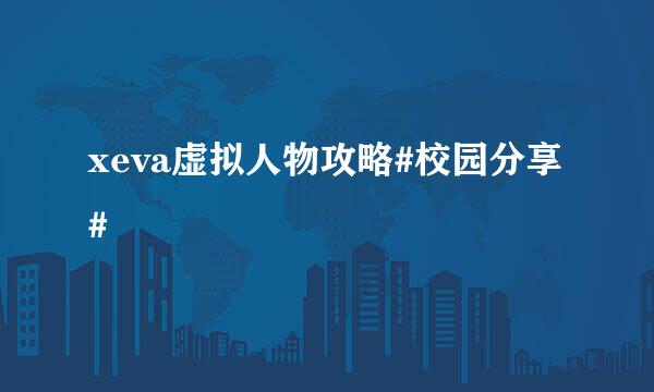 xeva虚拟人物攻略#校园分享#