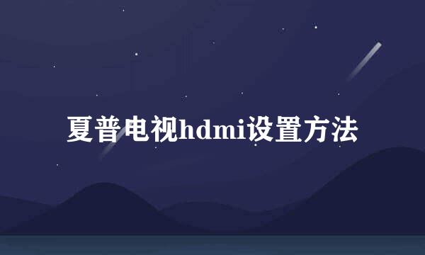 夏普电视hdmi设置方法
