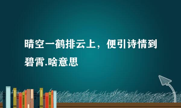 晴空一鹤排云上，便引诗情到碧霄.啥意思