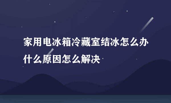 家用电冰箱冷藏室结冰怎么办什么原因怎么解决