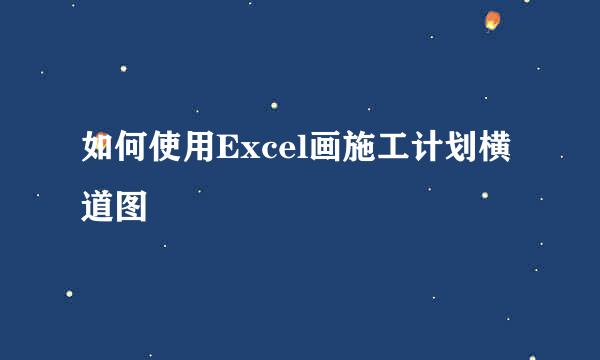 如何使用Excel画施工计划横道图