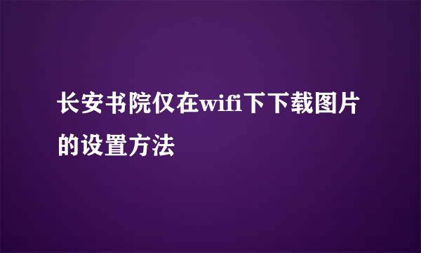 长安书院仅在wifi下下载图片的设置方法