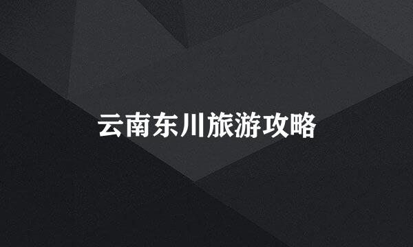 云南东川旅游攻略