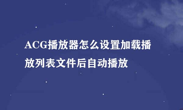 ACG播放器怎么设置加载播放列表文件后自动播放