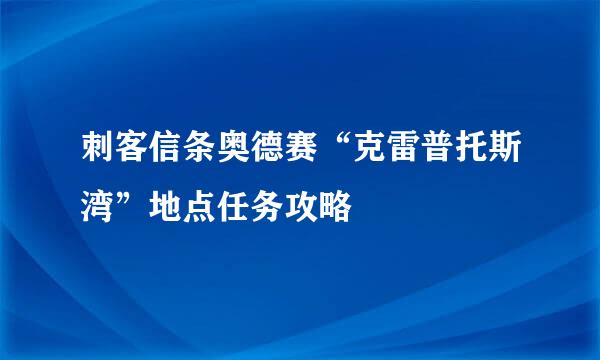 刺客信条奥德赛“克雷普托斯湾”地点任务攻略