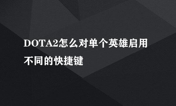 DOTA2怎么对单个英雄启用不同的快捷键