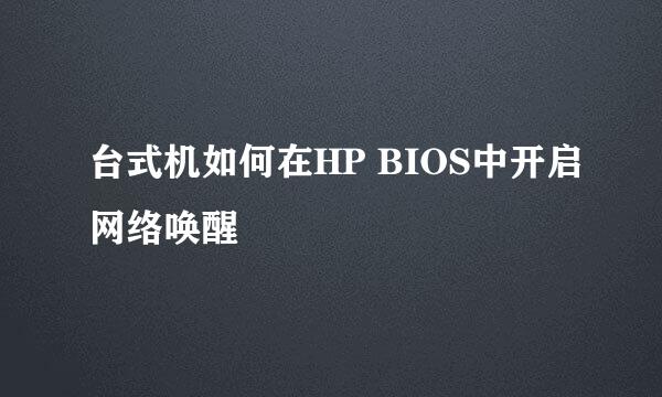 台式机如何在HP BIOS中开启网络唤醒