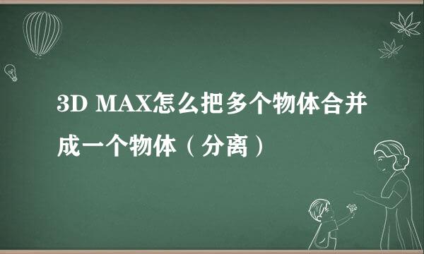 3D MAX怎么把多个物体合并成一个物体（分离）
