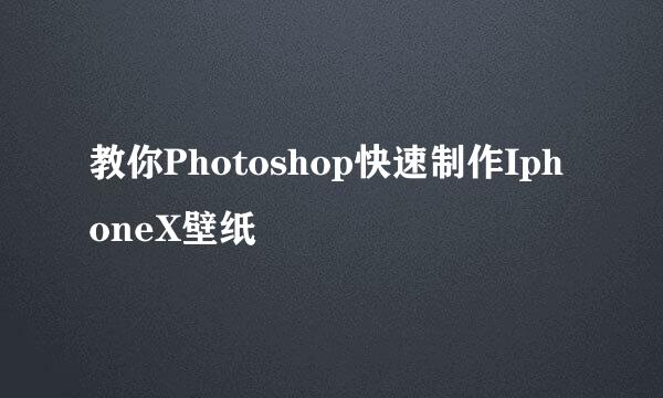 教你Photoshop快速制作IphoneX壁纸