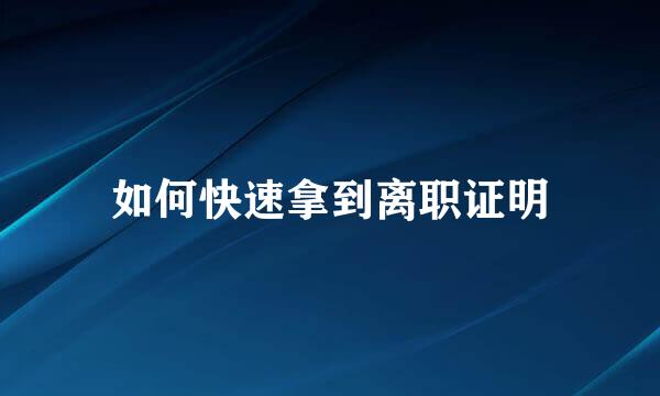 如何快速拿到离职证明