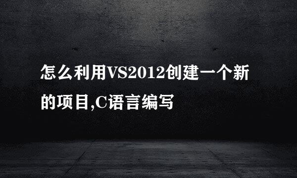 怎么利用VS2012创建一个新的项目,C语言编写
