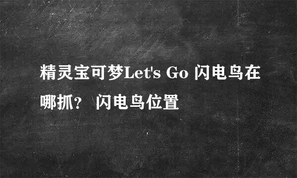 精灵宝可梦Let's Go 闪电鸟在哪抓？ 闪电鸟位置