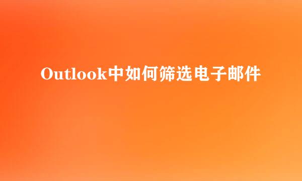 Outlook中如何筛选电子邮件