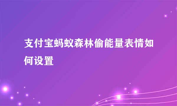 支付宝蚂蚁森林偷能量表情如何设置