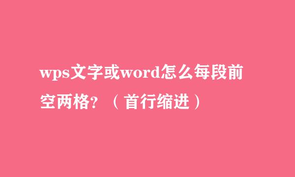wps文字或word怎么每段前空两格？（首行缩进）