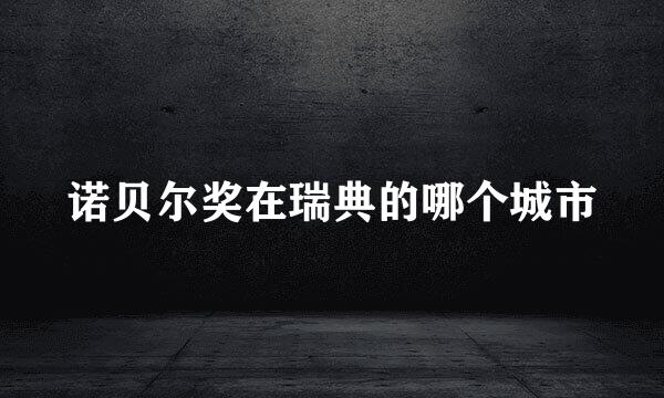 诺贝尔奖在瑞典的哪个城市