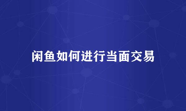闲鱼如何进行当面交易