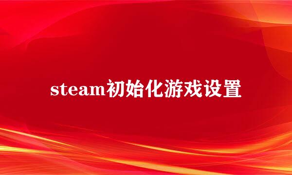 steam初始化游戏设置