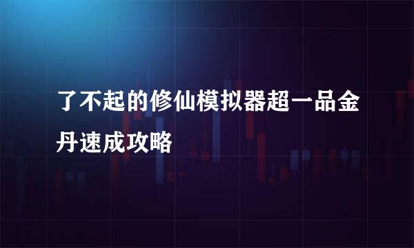了不起的修仙模拟器超一品金丹速成攻略