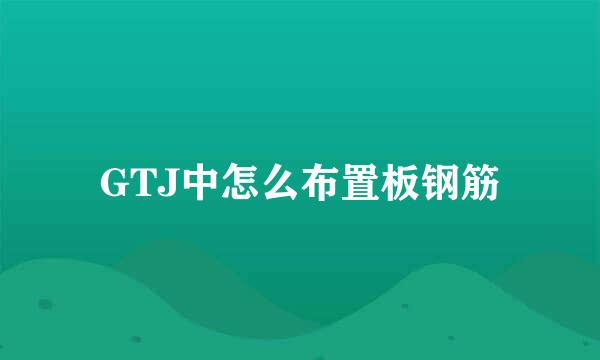 GTJ中怎么布置板钢筋