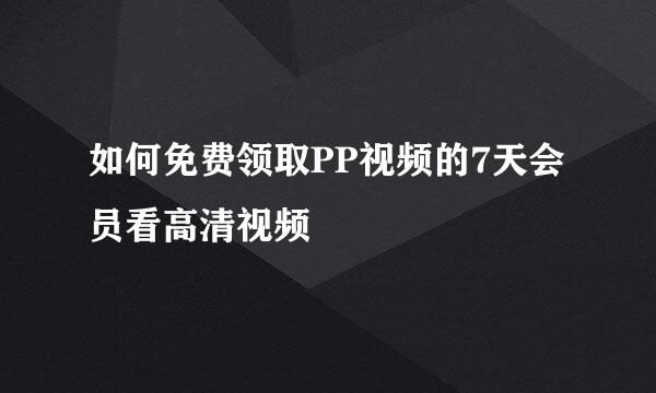 如何免费领取PP视频的7天会员看高清视频