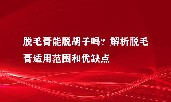脱毛膏能脱胡子吗?解析脱毛膏适用范围和优缺点