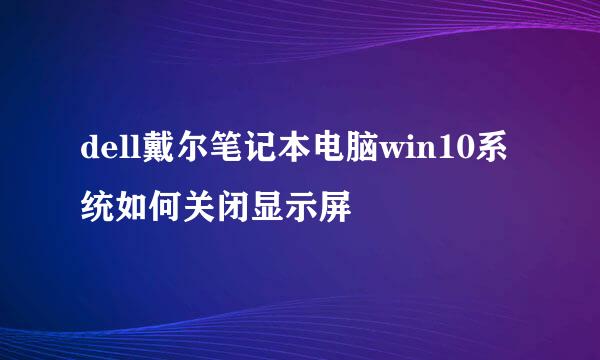 dell戴尔笔记本电脑win10系统如何关闭显示屏